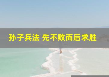 孙子兵法 先不败而后求胜